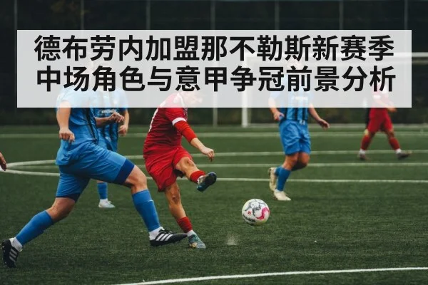 德布劳内加盟那不勒斯新赛季中场角色与意甲争冠前景分析