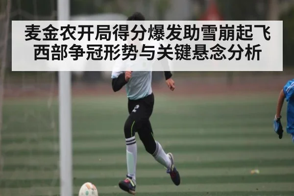 麦金农开局得分爆发助雪崩起飞 西部争冠形势与关键悬念分析